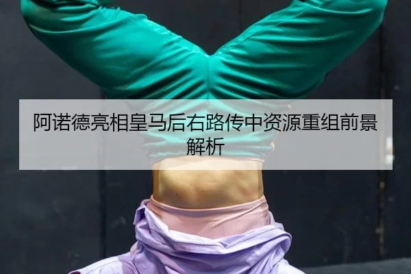 阿诺德亮相皇马后右路传中资源重组前景解析