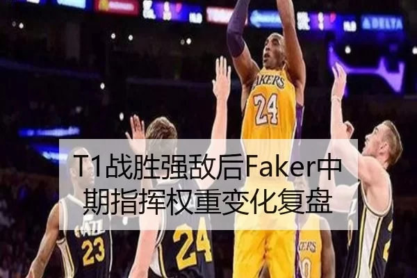 T1战胜强敌后Faker中期指挥权重变化复盘